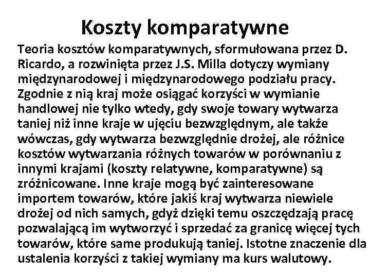 Koszty komparatywne Teoria kosztów komparatywnych, sformułowana przez D. Ricardo, a rozwinięta przez J. S.