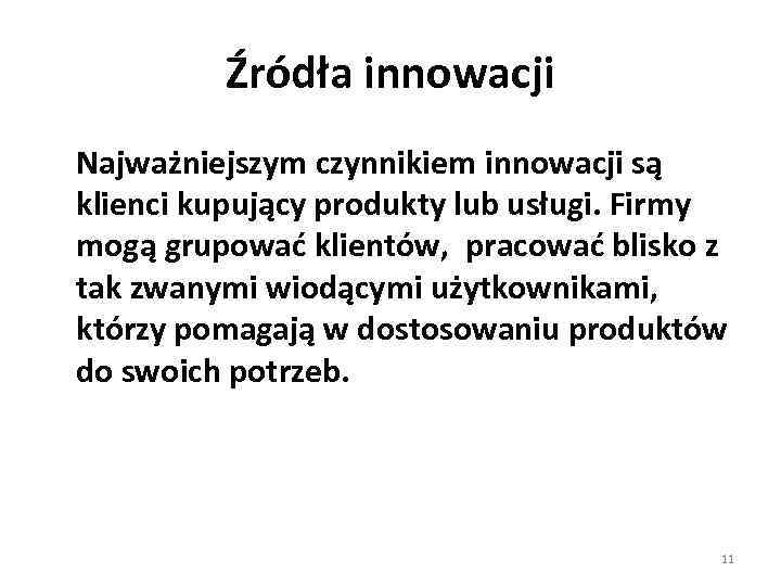 Źródła innowacji Najważniejszym czynnikiem innowacji są klienci kupujący produkty lub usługi. Firmy mogą grupować