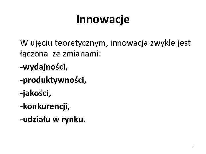 Innowacje W ujęciu teoretycznym, innowacja zwykle jest łączona ze zmianami: -wydajności, -produktywności, -jakości, -konkurencji,