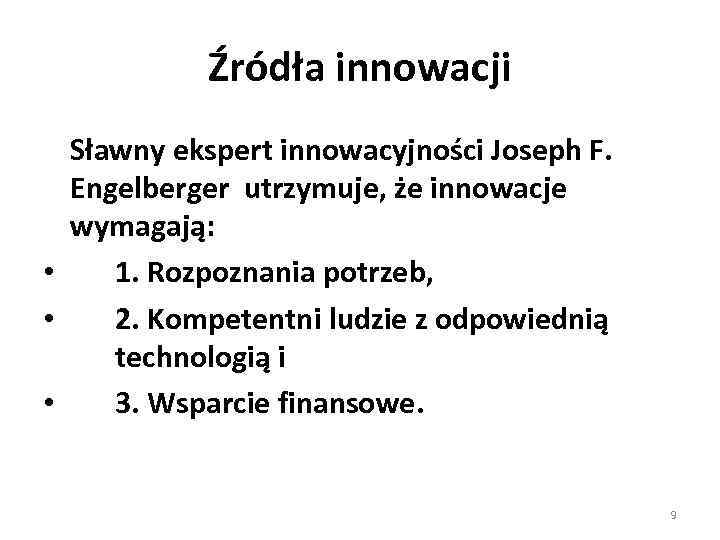 Źródła innowacji Sławny ekspert innowacyjności Joseph F. Engelberger utrzymuje, że innowacje wymagają: • 1.