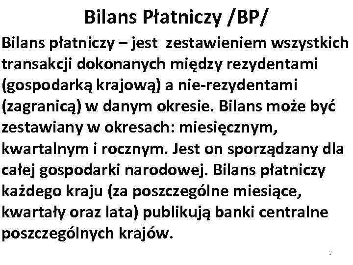 Bilans Płatniczy /BP/ Bilans płatniczy – jest zestawieniem wszystkich transakcji dokonanych między rezydentami (gospodarką