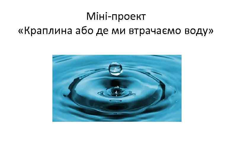 Міні-проект «Краплина або де ми втрачаємо воду» 