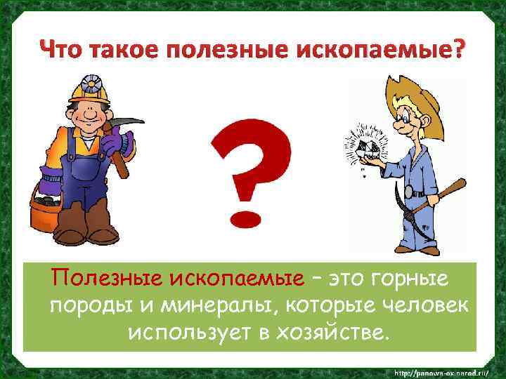 Что такое полезные ископаемые? Полезные ископаемые – это горные породы и минералы, которые человек