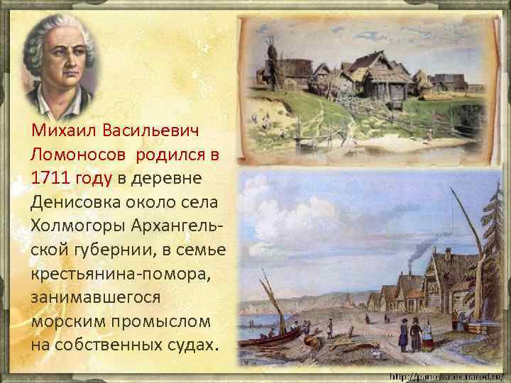 Михаил Васильевич Ломоносов родился в 1711 году в деревне Денисовка около села Холмогоры Архангельской