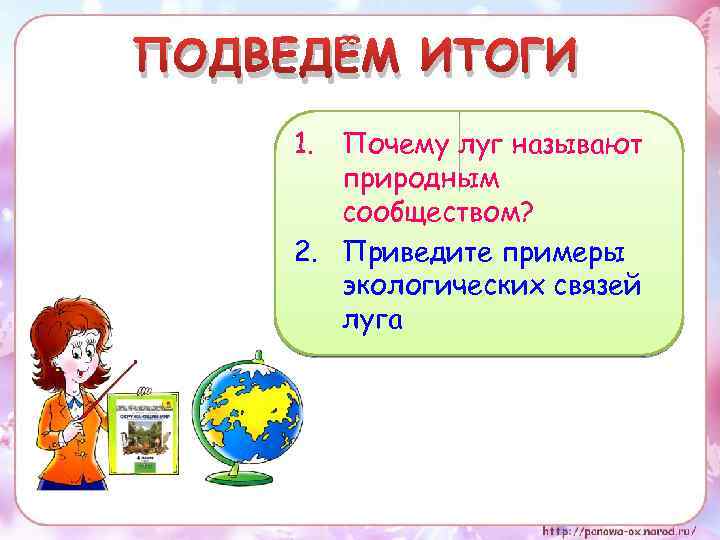 ПОДВЕДЁМ ИТОГИ 1. Почему луг называют природным сообществом? 2. Приведите примеры экологических связей луга