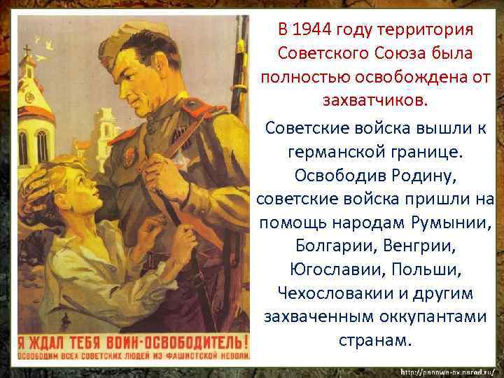 В 1944 году территория Советского Союза была полностью освобождена от захватчиков. Советские войска вышли