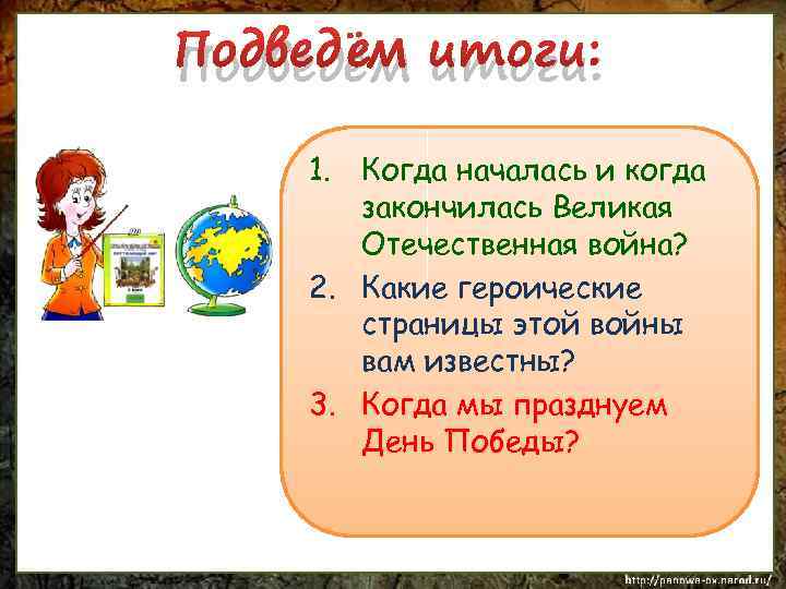 Подведём итоги: 1. Когда началась и когда закончилась Великая Отечественная война? 2. Какие героические