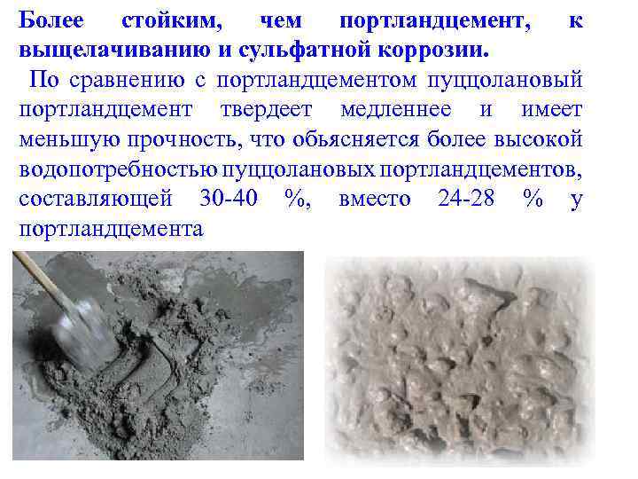 Более стойким, чем портландцемент, к выщелачиванию и сульфатной коррозии. По сравнению с портландцементом пуццолановый