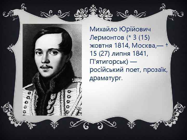 Михайло Юрійович Лермонтов (* 3 (15) жовтня 1814, Москва, — † 15 (27) липня