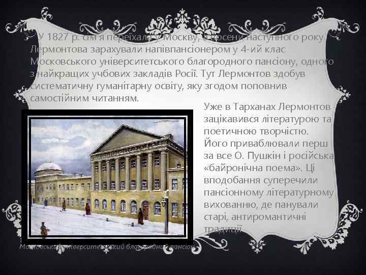 У 1827 р. сім'я переїхала у Москву, а восени наступного року Лермонтова зарахували напівпансіонером