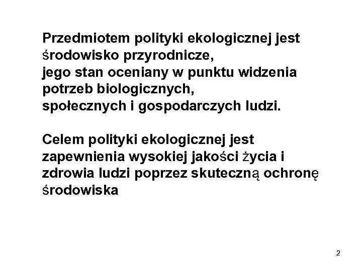 Przedmiotem polityki ekologicznej jest środowisko przyrodnicze, jego stan oceniany w punktu widzenia potrzeb biologicznych,