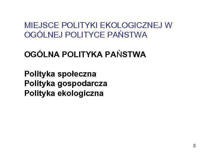 MIEJSCE POLITYKI EKOLOGICZNEJ W OGÓLNEJ POLITYCE PAŃSTWA OGÓLNA POLITYKA PAŃSTWA Polityka społeczna Polityka gospodarcza