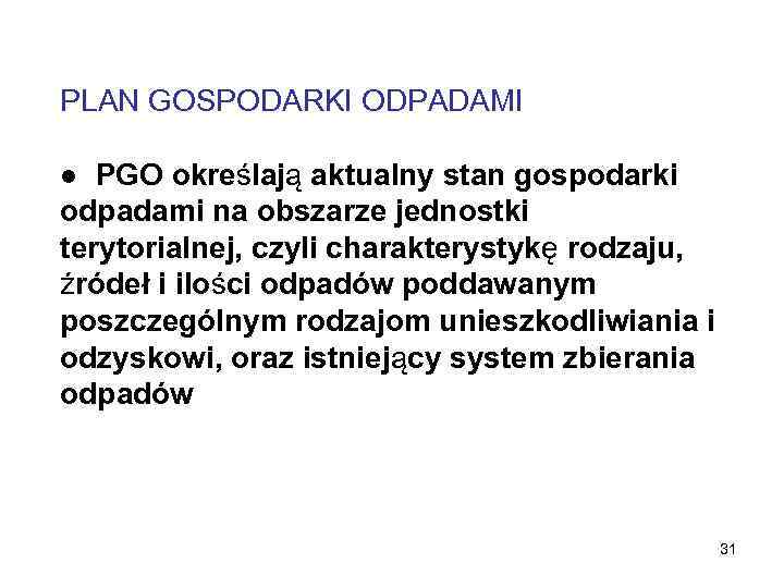 PLAN GOSPODARKI ODPADAMI ● PGO określają aktualny stan gospodarki odpadami na obszarze jednostki terytorialnej,