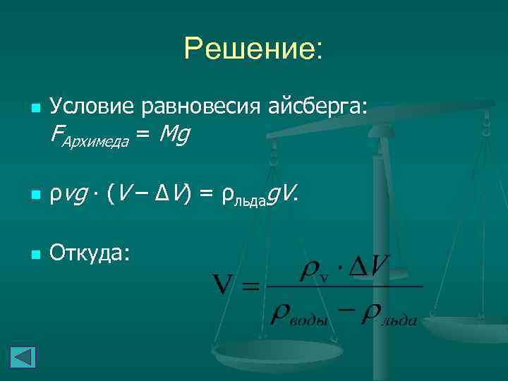 Решение: n Условие равновесия айсберга: FАрхимеда = Mg n ρvg ∙ (V – ΔV)