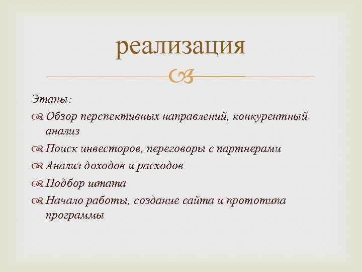 реализация Этапы: Обзор перспективных направлений, конкурентный анализ Поиск инвесторов, переговоры с партнерами Анализ доходов