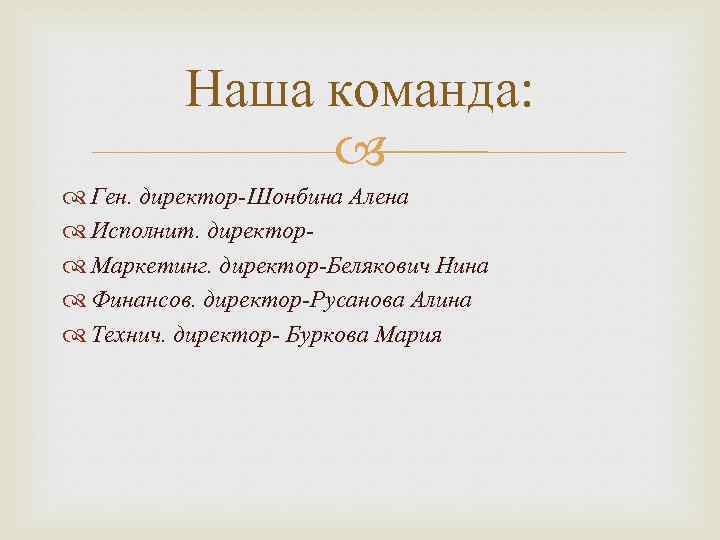 Наша команда: Ген. директор-Шонбина Алена Исполнит. директор Маркетинг. директор-Белякович Нина Финансов. директор-Русанова Алина Технич.
