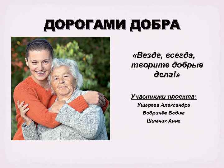 ДОРОГАМИ ДОБРА «Везде, всегда, творите добрые дела!» Участники проекта: Ушарева Александра Бобринёв Вадим Шимчик