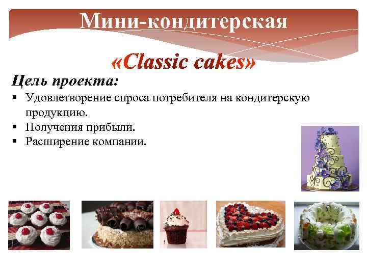 Мини-кондитерская Цель проекта: § Удовлетворение спроса потребителя на кондитерскую продукцию. § Получения прибыли. §