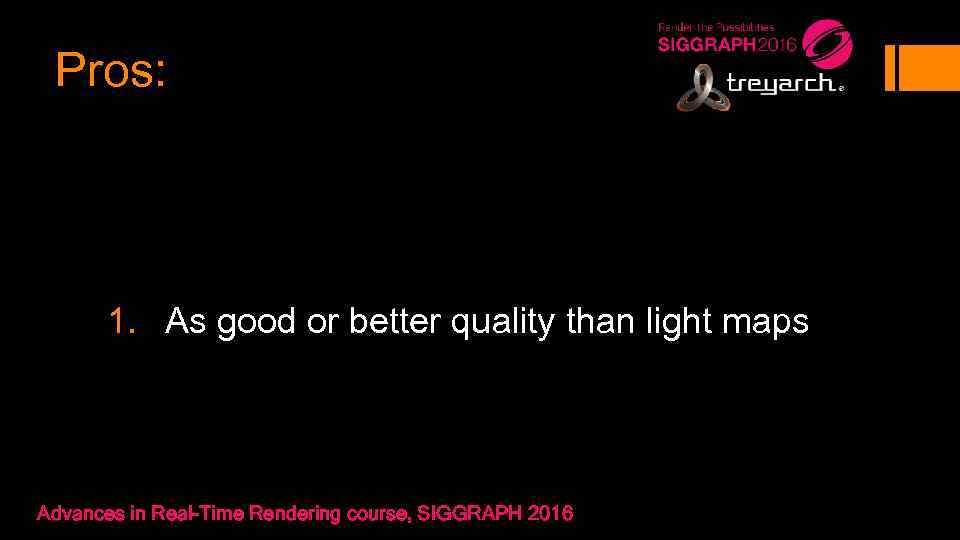Pros: 1. As good or better quality than light maps Advances in Real-Time Rendering