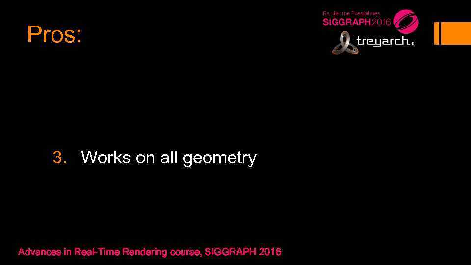 Pros: 3. Works on all geometry Advances in Real-Time Rendering course, SIGGRAPH 2016 