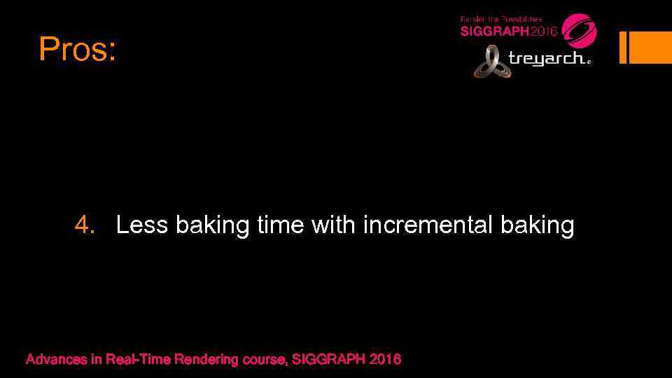 Pros: 4. Less baking time with incremental baking Advances in Real-Time Rendering course, SIGGRAPH