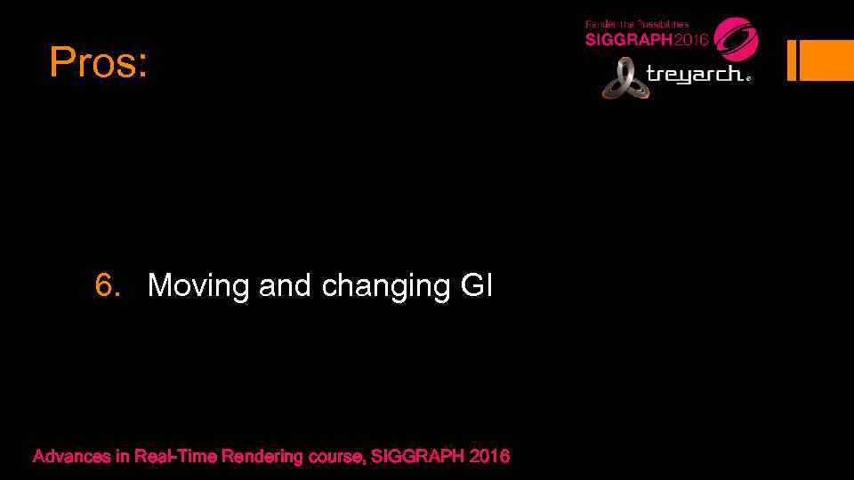 Pros: 6. Moving and changing GI Advances in Real-Time Rendering course, SIGGRAPH 2016 