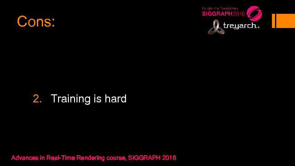 Cons: 2. Training is hard Advances in Real-Time Rendering course, SIGGRAPH 2016 