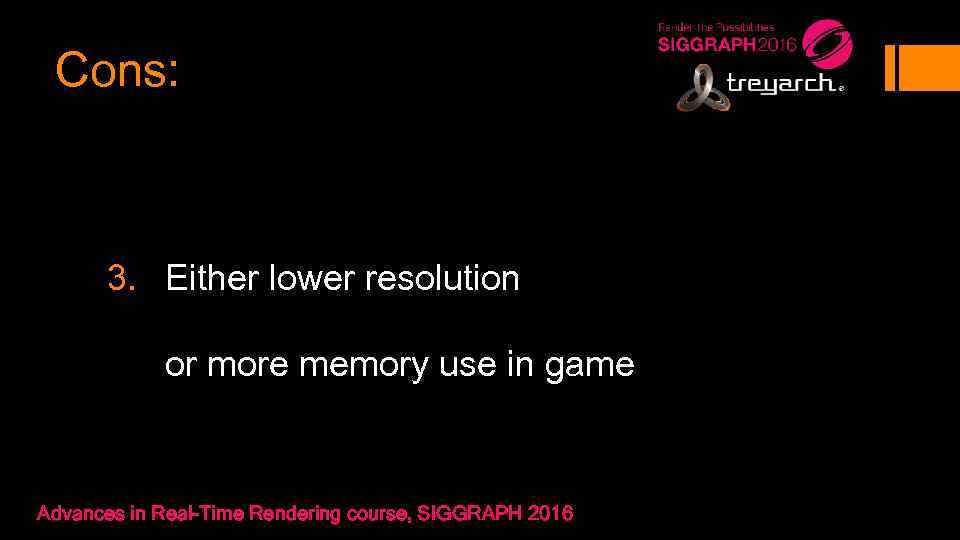 Cons: 3. Either lower resolution or more memory use in game Advances in Real-Time