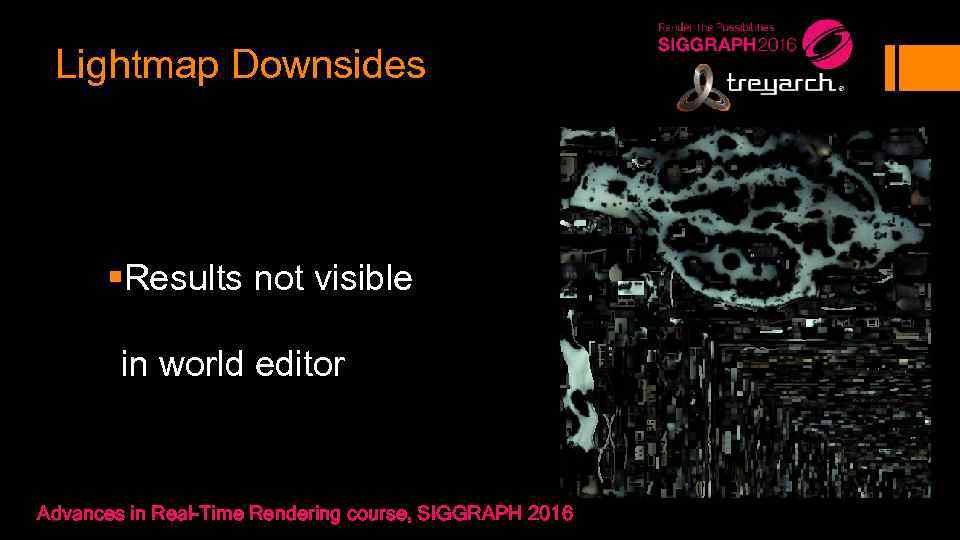 Lightmap Downsides §Results not visible in world editor Advances in Real-Time Rendering course, SIGGRAPH