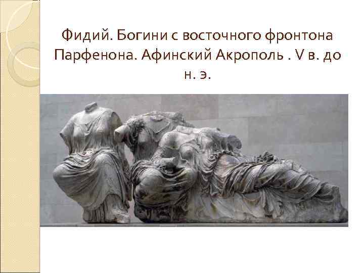 Фидий. Богини с восточного фронтона Парфенона. Афинский Акрополь. V в. до н. э. 