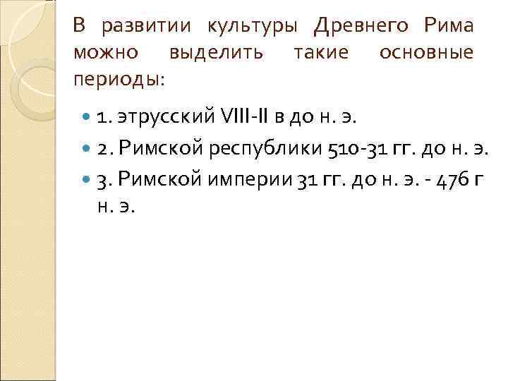 В развитии культуры Древнего Рима можно выделить такие основные периоды: 1. этрусский VІІІ-ІІ в