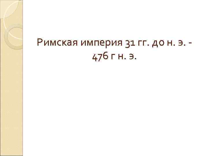 Римская империя 31 гг. до н. э. 476 г н. э. 