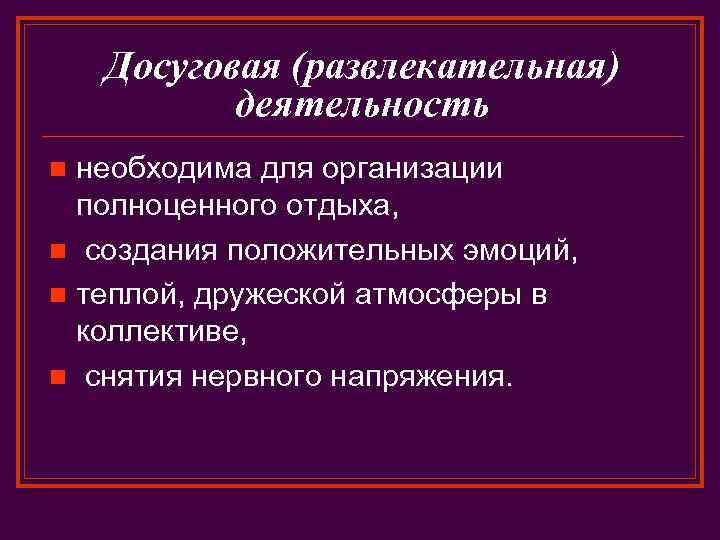 Досуговая (развлекательная) деятельность необходима для организации полноценного отдыха, n создания положительных эмоций, n теплой,