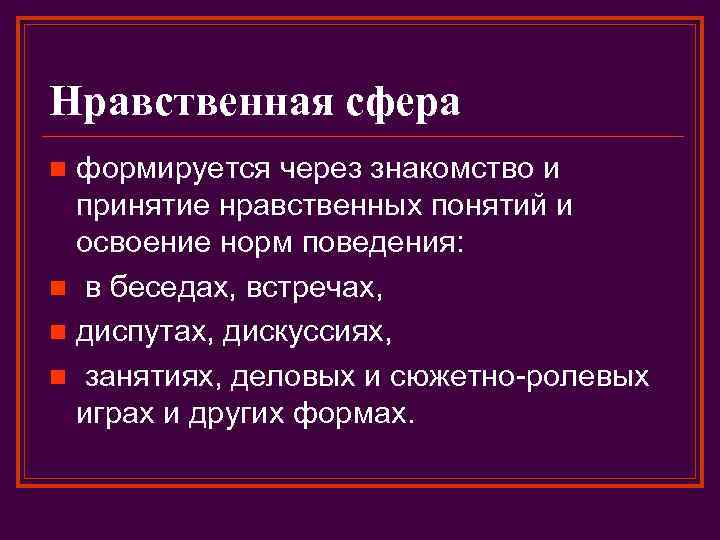 Нравственная сфера формируется через знакомство и принятие нравственных понятий и освоение норм поведения: n