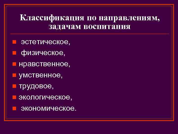 Классификация по направлениям, задачам воспитания эстетическое, n физическое, n нравственное, n умственное, n трудовое,