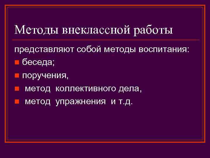 Методы внеклассной работы представляют собой методы воспитания: n беседа; n поручения, n метод коллективного