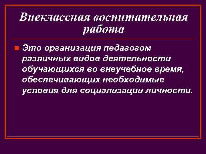 Внеклассная воспитательная работа n Это организация педагогом различных видов деятельности обучающихся во внеучебное время,