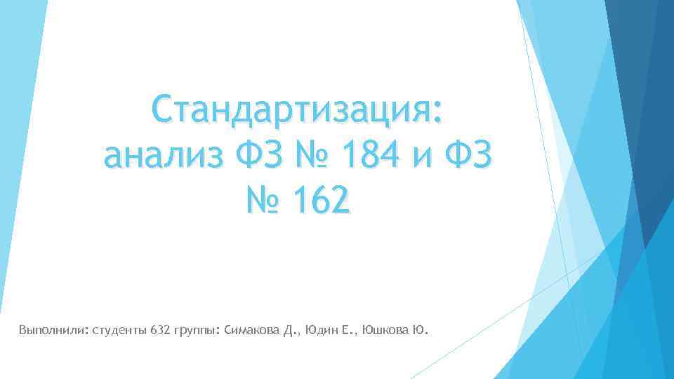Стандартизация: анализ ФЗ № 184 и ФЗ № 162 Выполнили: студенты 632 группы: Симакова