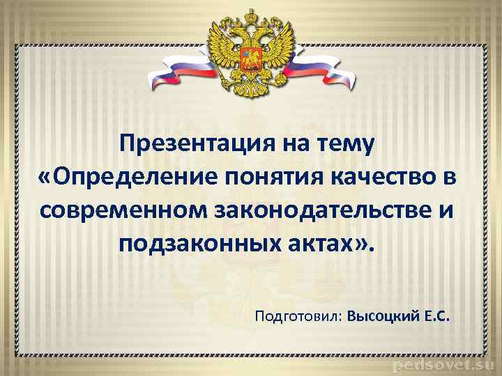 Презентация на тему «Определение понятия качество в современном законодательстве и подзаконных актах» . Подготовил: