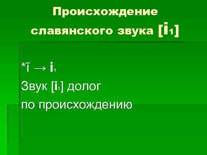 Происхождение славянского звука [i 1] *ī → i Звук [i ] долог по происхождению