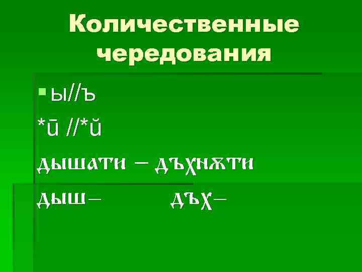 Количественные чередования § ы//ъ *ū //*ŭ дышати – дъхн 5 ти дышдъх- 