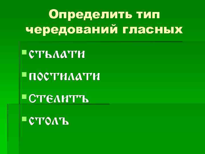 Определить тип чередований гласных § стьлати § постилати § стелитъ § столъ 