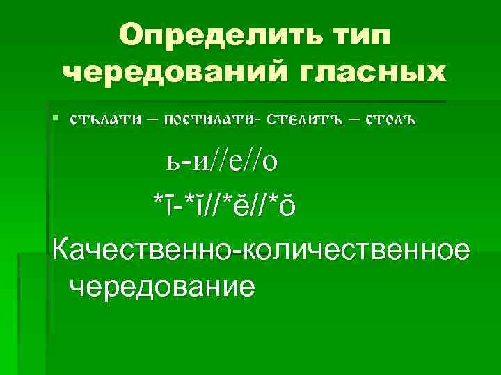 Определить тип чередований гласных § стьлати – постилати- стелитъ – столъ ь-и//е//о *ī-*ĭ//*ĕ//*ŏ Качественно-количественное