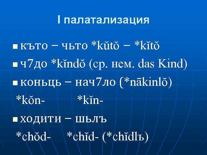 I палатализация къто – чьто *kŭtŏ – *kĭtŏ n ч7 до *kĭndŏ (ср. нем.