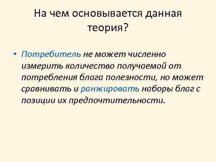 На чем основывается данная теория? • Потребитель не может численно измерить количество получаемой от