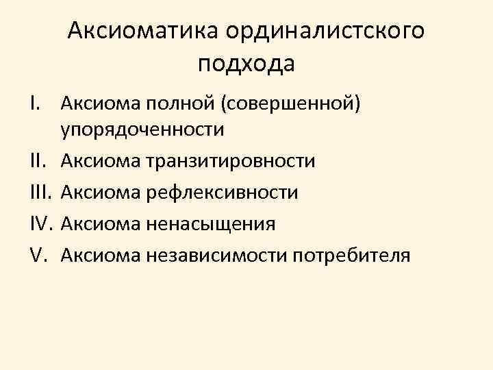 Аксиоматика ординалистского подхода I. Аксиома полной (совершенной) упорядоченности II. Аксиома транзитировности III. Аксиома рефлексивности