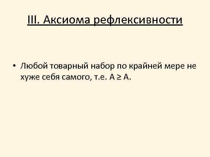 III. Аксиома рефлексивности • Любой товарный набор по крайней мере не хуже себя самого,