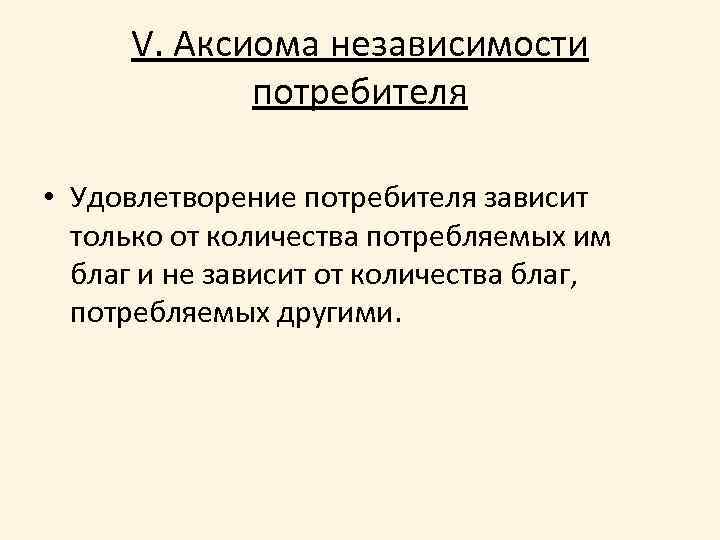 V. Аксиома независимости потребителя • Удовлетворение потребителя зависит только от количества потребляемых им благ