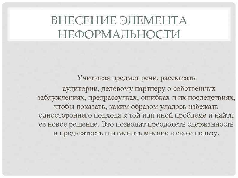 ВНЕСЕНИЕ ЭЛЕМЕНТА НЕФОРМАЛЬНОСТИ Учитывая предмет речи, рассказать аудитории, деловому партнеру о собственных заблуждениях, предрассудках,