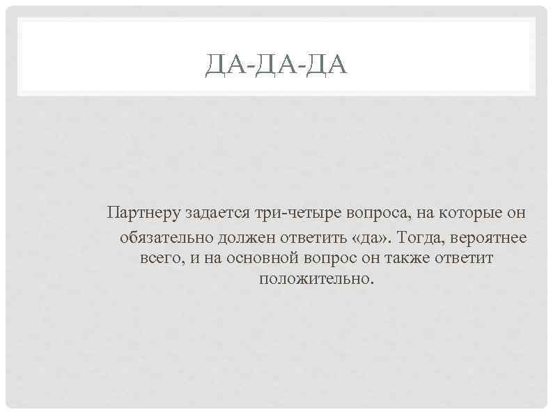 ДА-ДА-ДА Партнеру задается три-четыре вопроса, на которые он обязательно должен ответить «да» . Тогда,